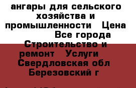 ангары для сельского хозяйства и промышленности › Цена ­ 2 800 - Все города Строительство и ремонт » Услуги   . Свердловская обл.,Березовский г.